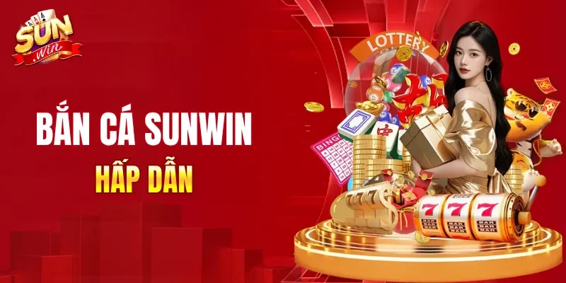 Bắn cá SUNWIN mang đến sự cạnh tranh hấp dẫn