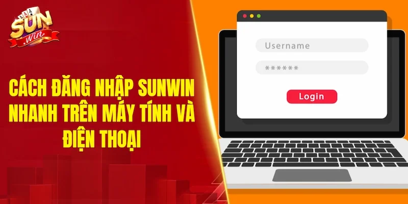 Các cách đăng nhập SUNWIN nhanh trên máy tính và điện thoại