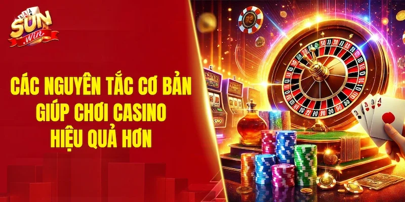 Các nguyên tắc cơ bản giúp chơi casino hiệu quả hơn