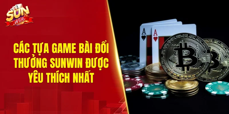 Các tựa game bài đổi thưởng SUNWIN được yêu thích nhất
