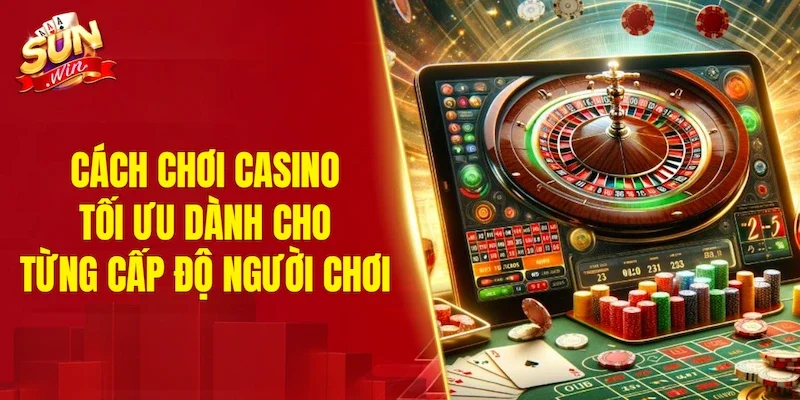 Cách chơi casino tối ưu dành cho từng cấp độ người chơi