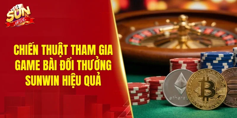 Chiến thuật tham gia game bài đổi thưởng SUNWIN hiệu quả