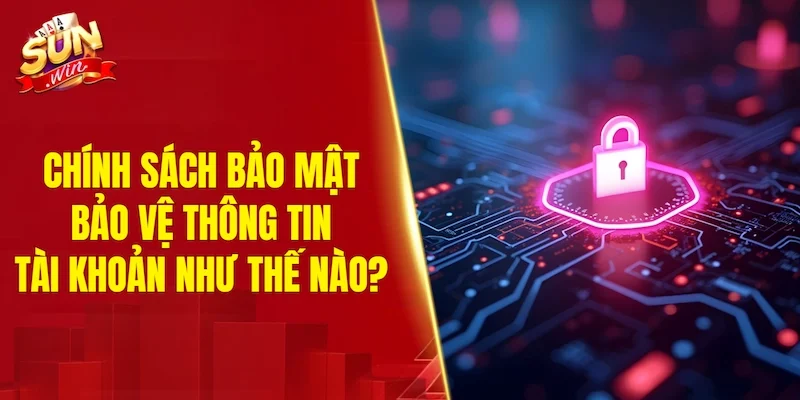 Chính sách bảo mật bảo vệ thông tin tài khoản như thế nào?