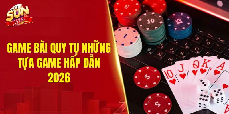 Game bài quy tụ những tựa game hấp dẫn 2026
