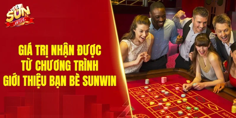 Giá trị nhận được từ chương trình giới thiệu bạn bè SUNWIN