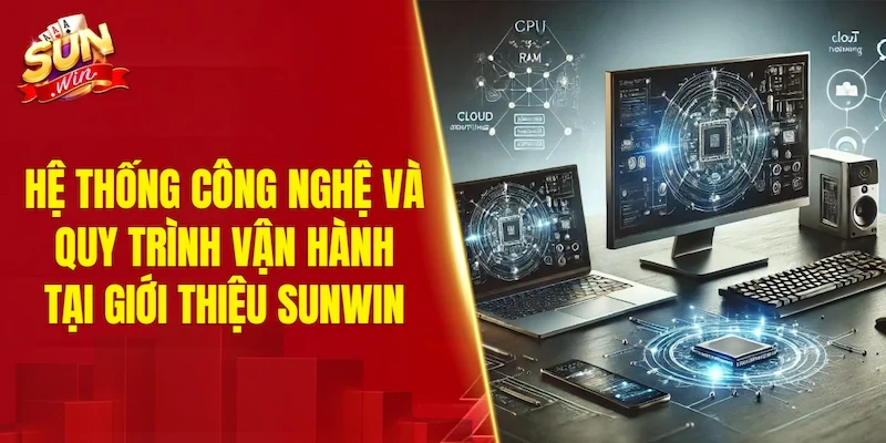 Hệ thống công nghệ và quy trình vận hành tại giới thiệu SUNWIN