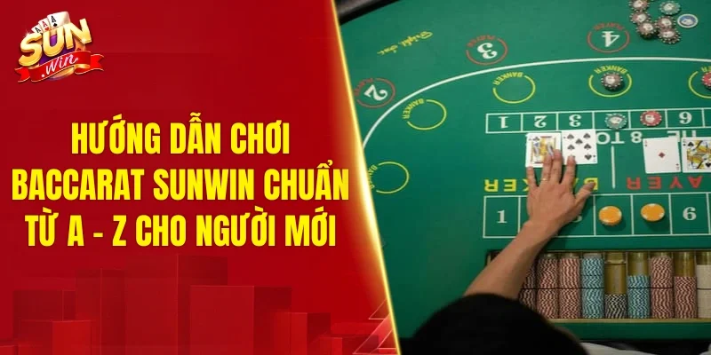 Hướng dẫn chơi baccarat SUNWIN từ A - Z cho người mới