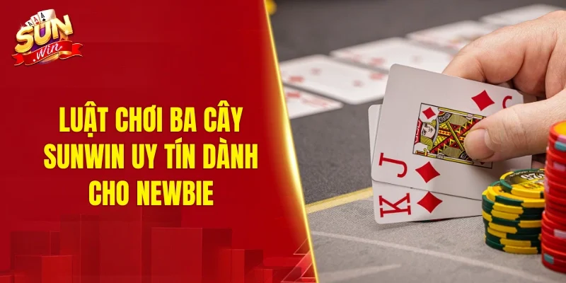 Luật chơi ba cây SUNWIN uy tín dành cho newbie