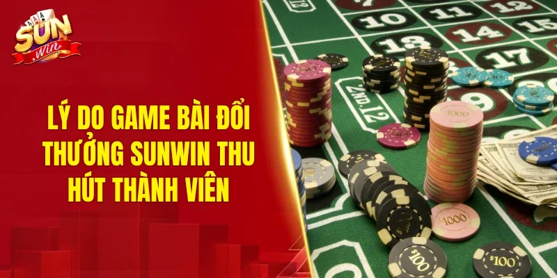 Lý do game bài đổi thưởng SUNWIN thu hút thành viên