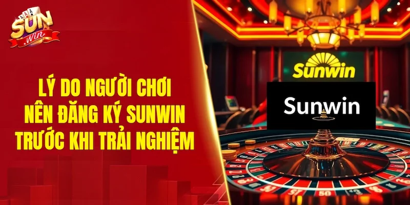 Lý do người chơi nên đăng ký SUNWIN trước khi trải nghiệm