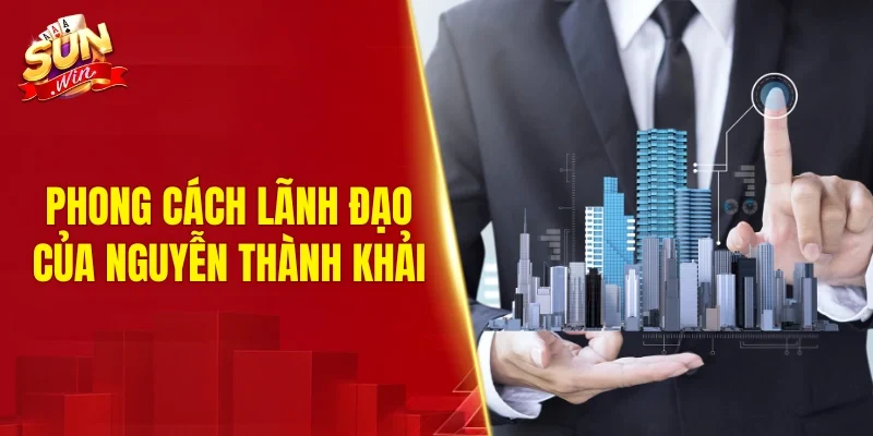 Phong cách lãnh đạo của Nguyễn Thành Khải