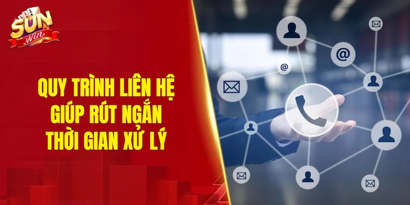 Quy trình liên hệ giúp rút ngắn thời gian xử lý