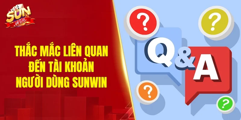 Thắc mắc phổ biến liên quan đến tài khoản người dùng SUNWIN