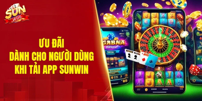 Ưu đãi dành cho người dùng khi tải app SUNWIN