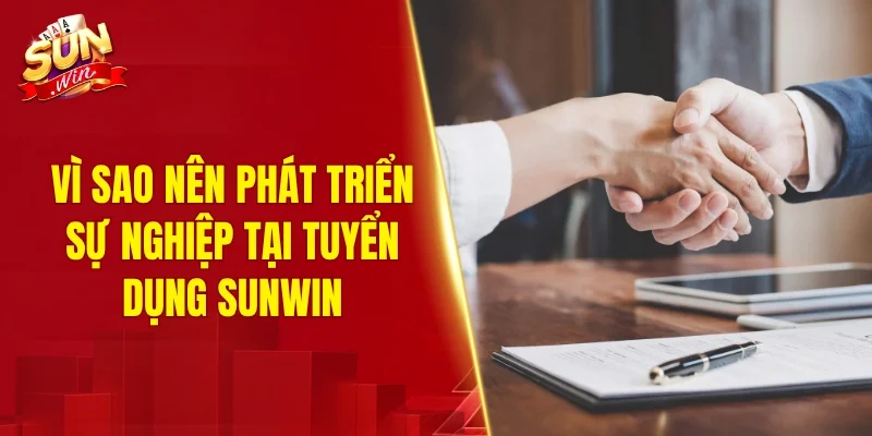 Vì sao nên phát triển sự nghiệp tại tuyển dụng SUNWIN
